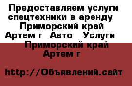 Предоставляем услуги спецтехники в аренду - Приморский край, Артем г. Авто » Услуги   . Приморский край,Артем г.